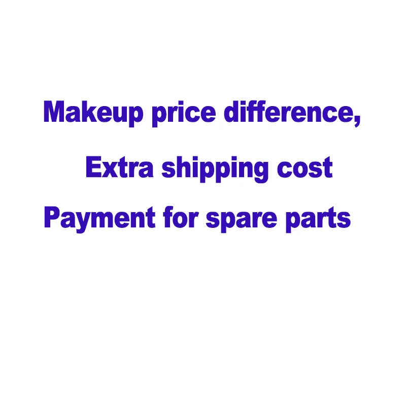 

Extra shipping cost, makeup price difference, pay for spare parts