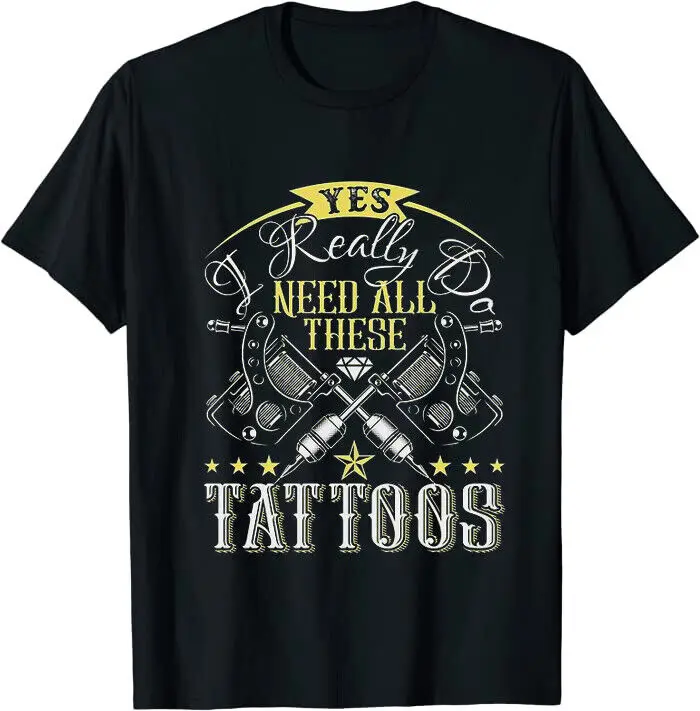 Yes I Really Do Need All These Tattoos Classic Tee T-Shirt Size M-3XL