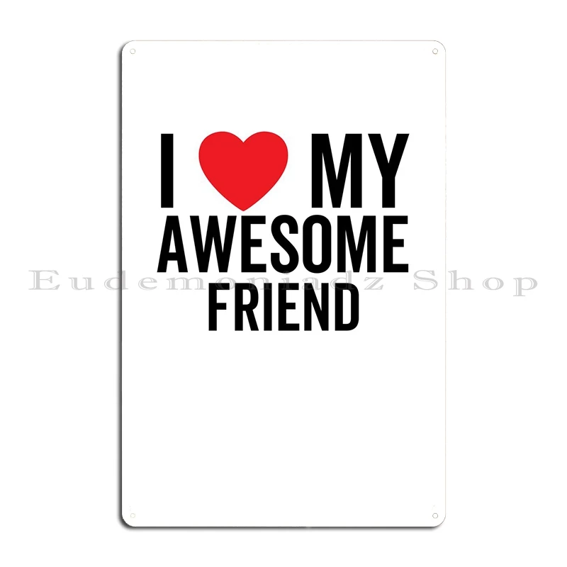 I Love My Awesome Friend Metal Plaque Poster Garage Wall Cave Living Room Iron Plaques Tin Sign Poster