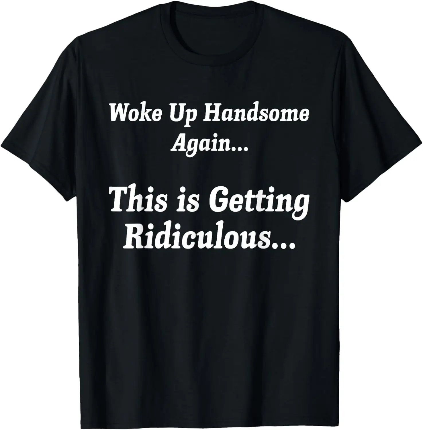 Woke Up Handsome Again, This Is Getting Ridiculous… T-Shirt Unisex Unique Graphic Print T-Shirt Soft Cotton Casual Crew Neck Short Sleeve Tee For Men Women Daily Fashion Tops.Graphic Tee,Print T Shirt,Crew Neck,Short Sleeve.