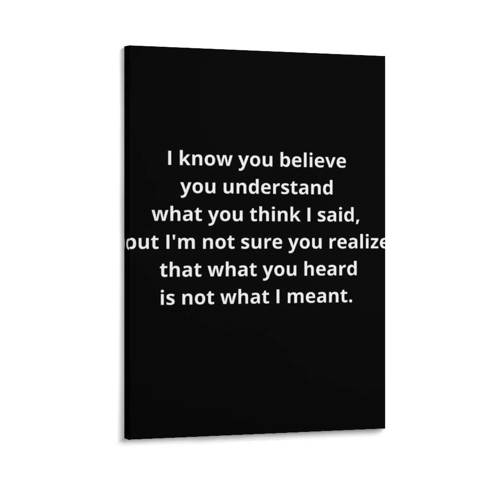 

I know you believe you understand what you think I said, but I'm not sure realize that what heard is not Canvas Painting