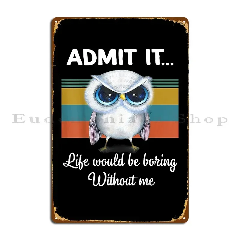 Admit It Life Would Be Boring Without Me Owl Lover Gift Metal Sign Kitchen Wall Decor Custom Wall Mural Tin Sign Poster