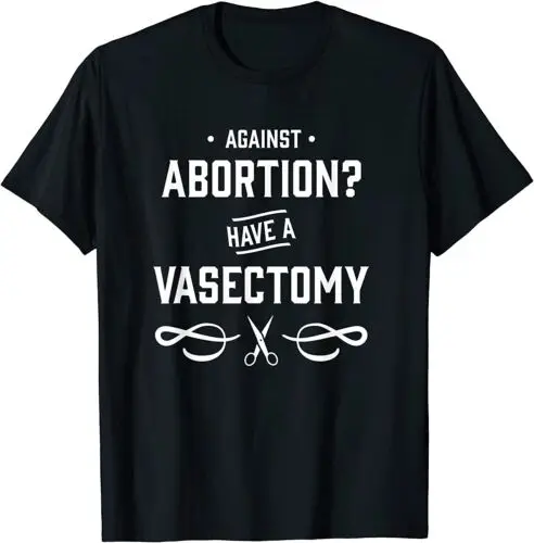  Against Abortion Have a Vasectomy - Women's Rights T-Shirt