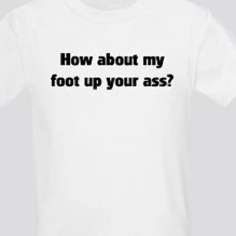 

How about my foot in your a Funny T shirt