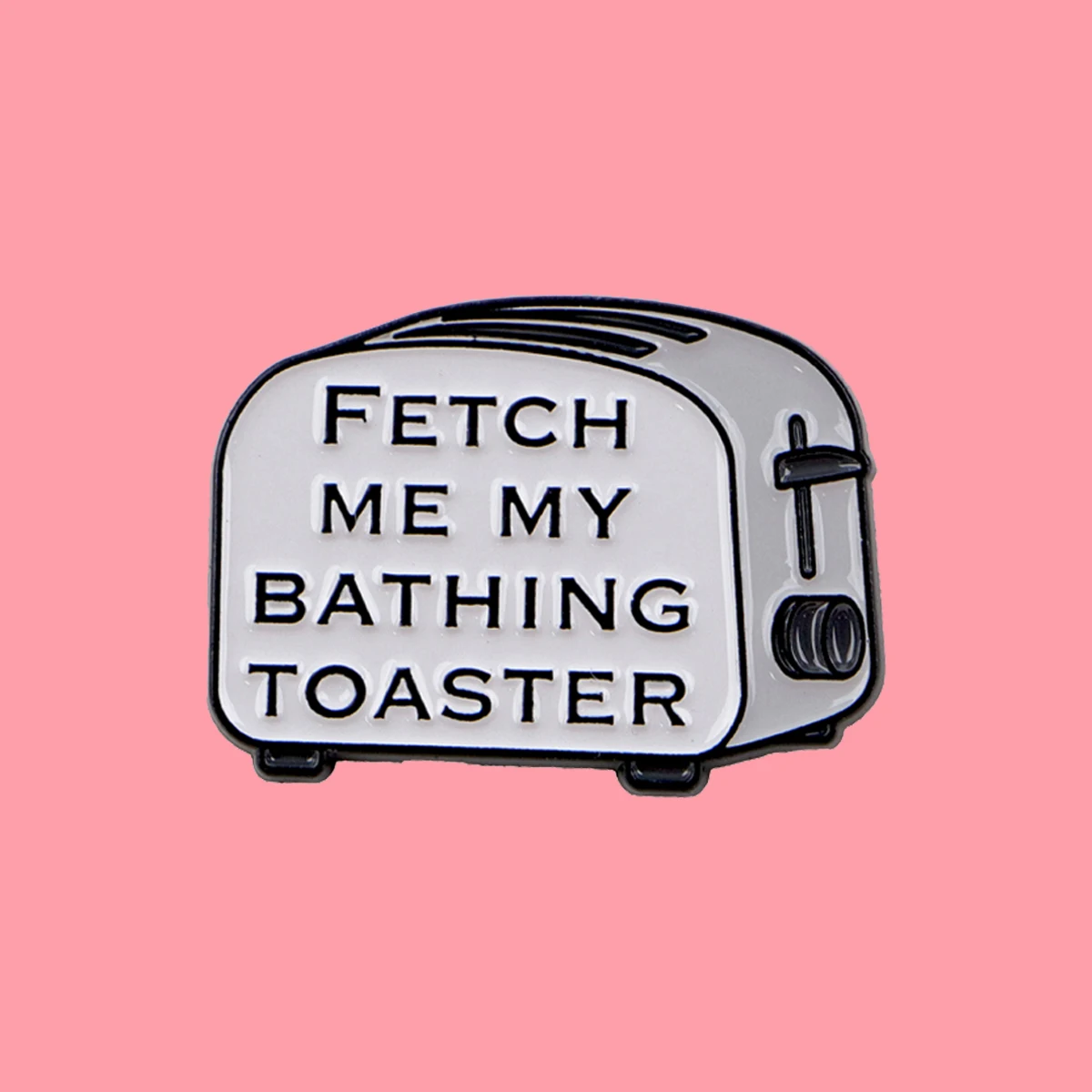 FETCH ME MY BATHING TOASTER Enamel Pin Funny Quote Brooches Woman Men Backpack Accessories Bags Badge Lapel Jewelry Friends Gift