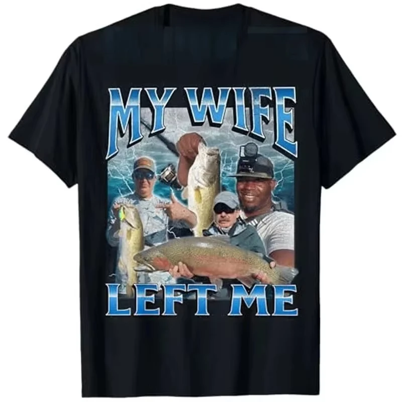 My Wife Left Me Funny Aggressive Fishing Meme Graphic T-Shirt Women's Fashion Fisherman Proverb T-Shirt Summer Outdoor Clothing