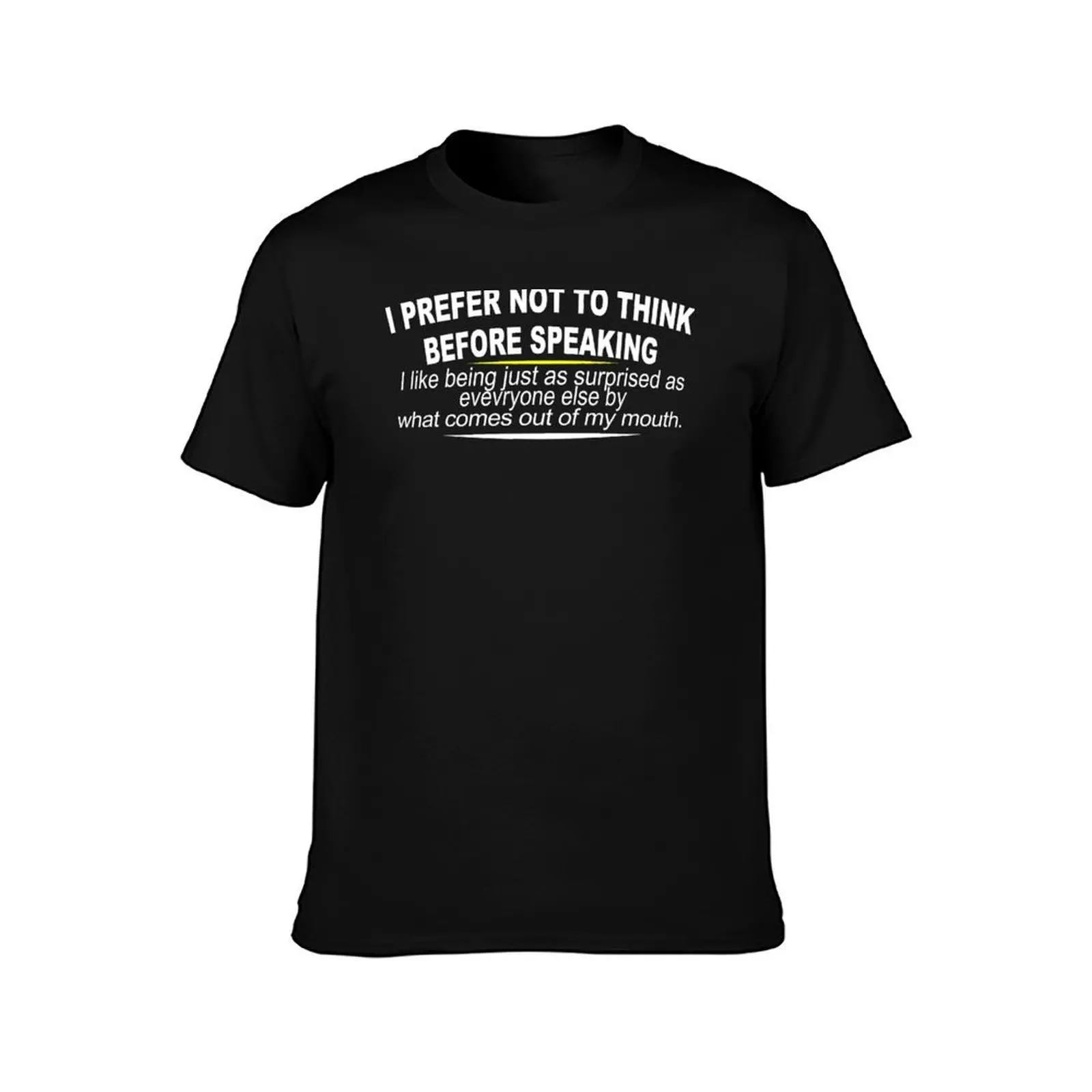 I Prefer Not To Think Before Speaking I Like Being Just As Surprised As Everyone Else By What Comes out of My Mouth Funn T-Shirt