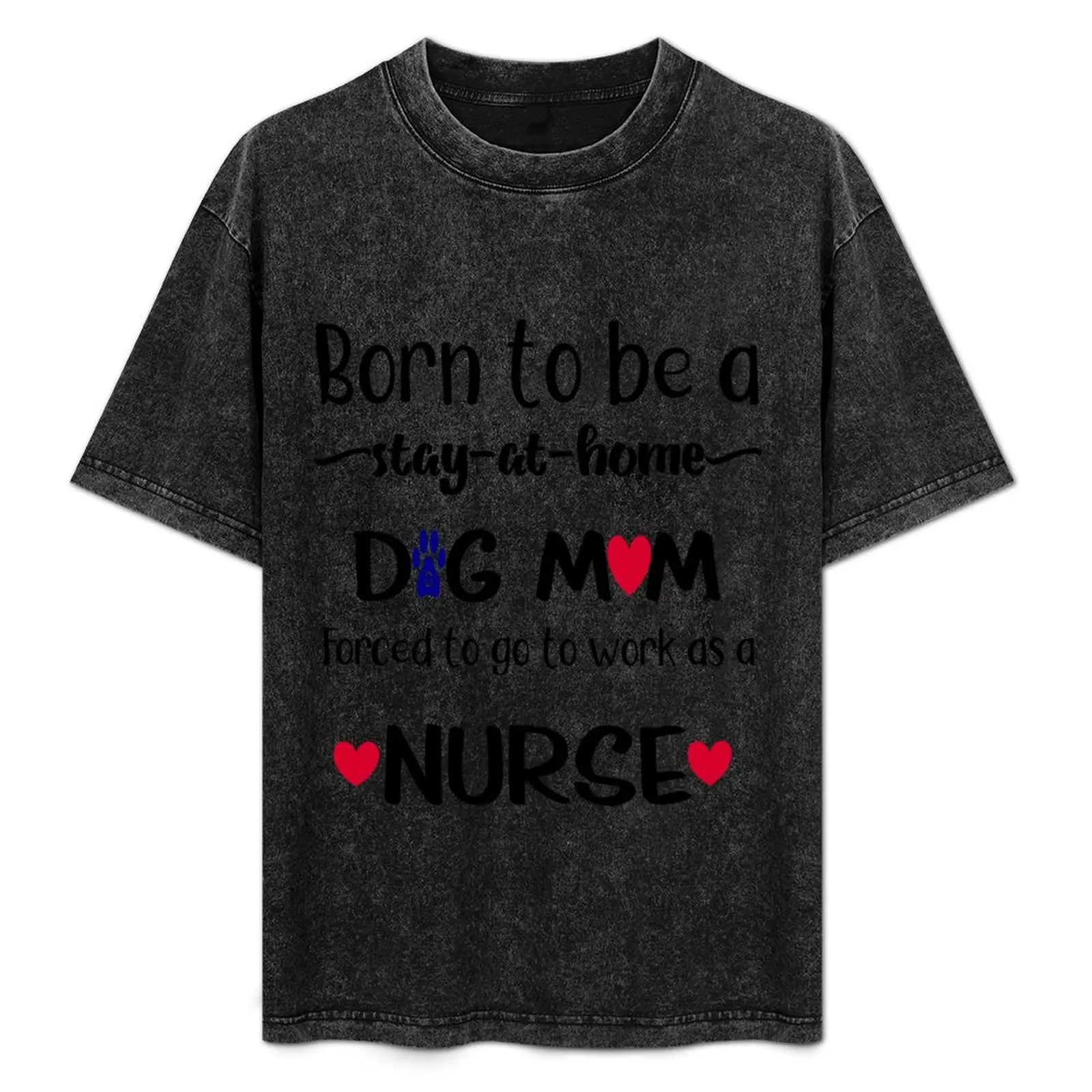 

Born to be a stay at home dog mom, forced to go to work as a NURSE T-Shirt Fashion Print Casual Short Sleeve