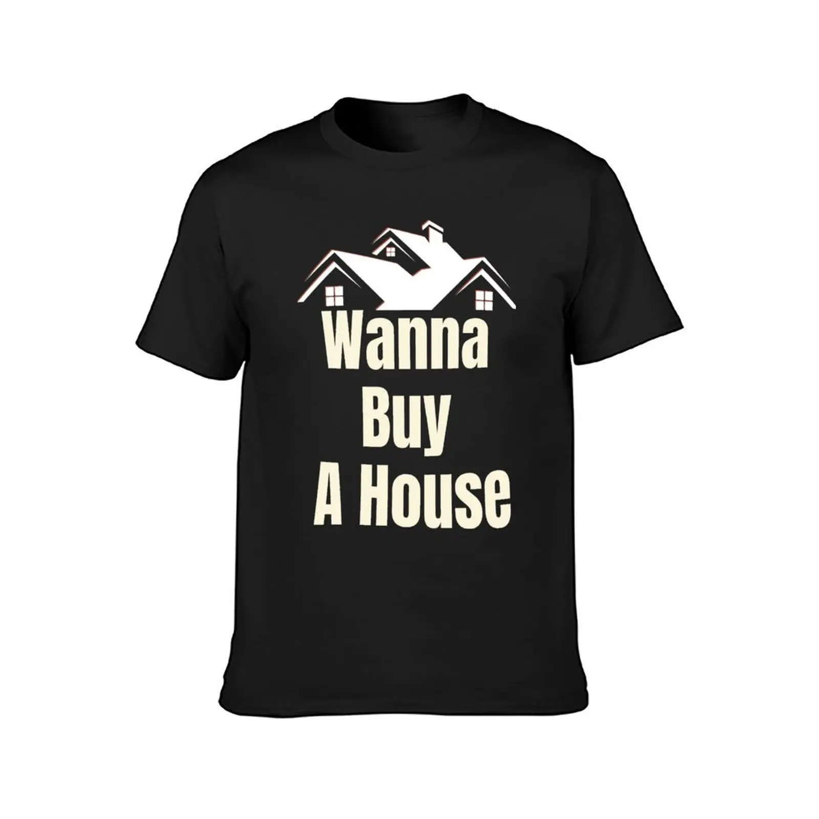 Wanna Buy a House T-Shirt summer top customs design your own funnys cute tops clothes for men