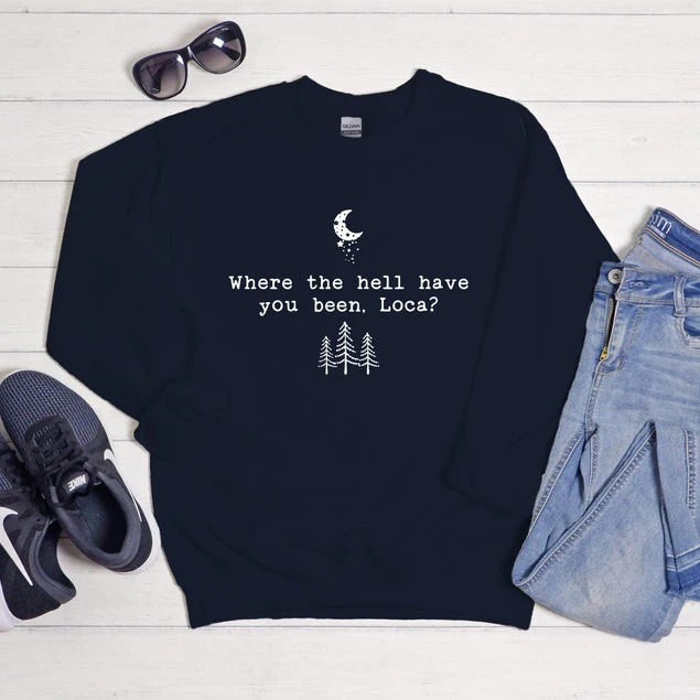 Where The Hell Have You Been Loca Sweathirt Twilight Sweatshirts Women Long Sleeve Pullovers Tv Show Hoodie Fans Gift Top