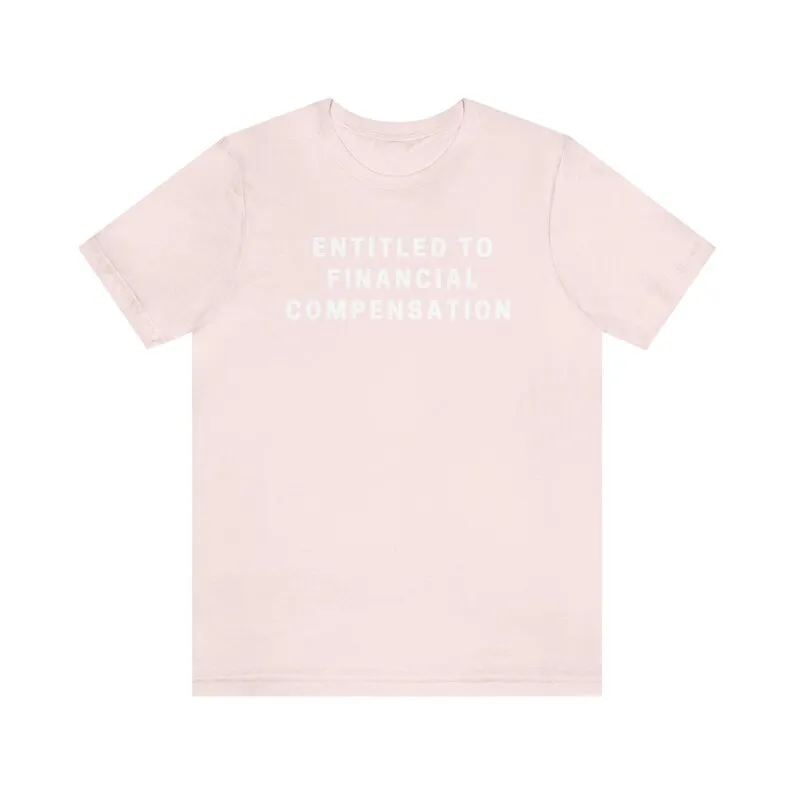 Entitled To Financial Compensation | Funny Cute Graphic T Shirt | Meme Humor Unisex Jersey Short Sleeve Tee