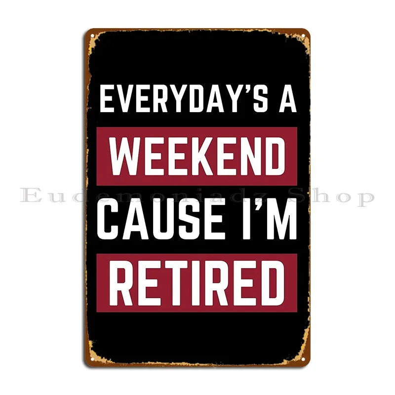 Everyday Is A Weekend Cause I Am Retired Funny Metal Sign Funny Wall Plaque Garage Designing Customized Tin Sign Poster