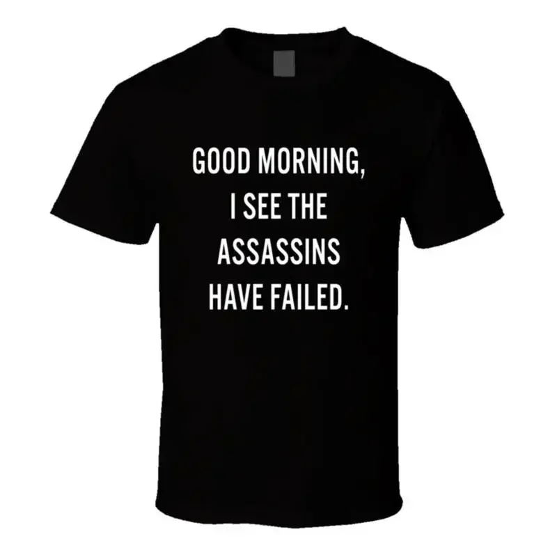Good Morning I See The Assassins Have Failed T Shirt