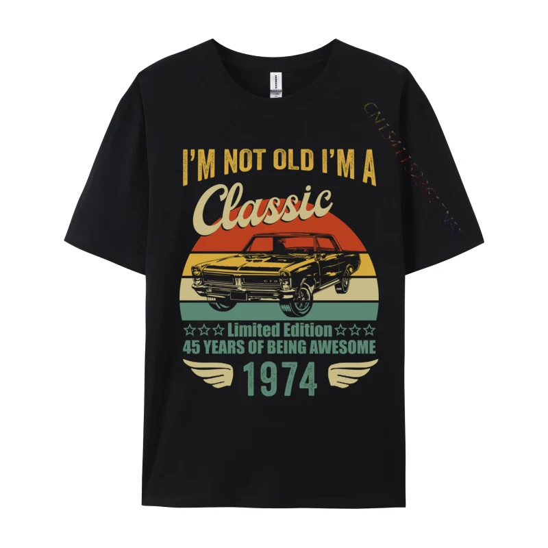 

I'm Not Old I Im A Classic 1974 Limited Edition 45th Birthda Printed On Mens Newest Tops Shirt T Shirts Street Sweatshirts