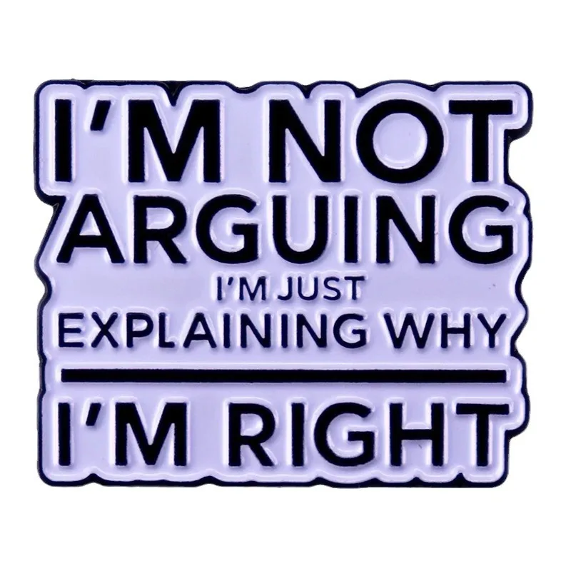 I'm Not Arguing I'm Just Explaining Why I'm Right Enamel Pins Badges Lapel pins Brooches Women Men Jewelry Accessories For Gifts