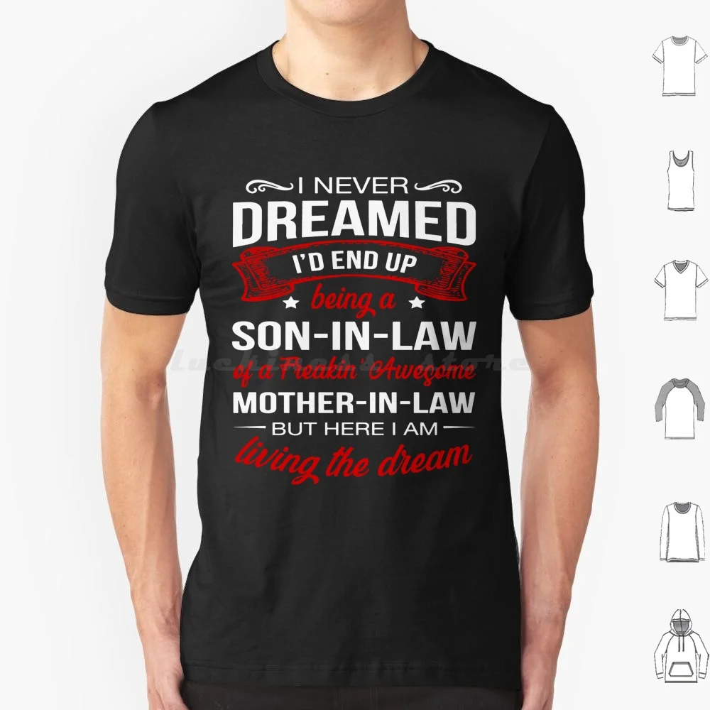 I Never Dreamed I'D End Up Being A Son In Law Of A Freakin' Awesome Mother In Law But Here I Am Living The Dream T Shirt Cotton