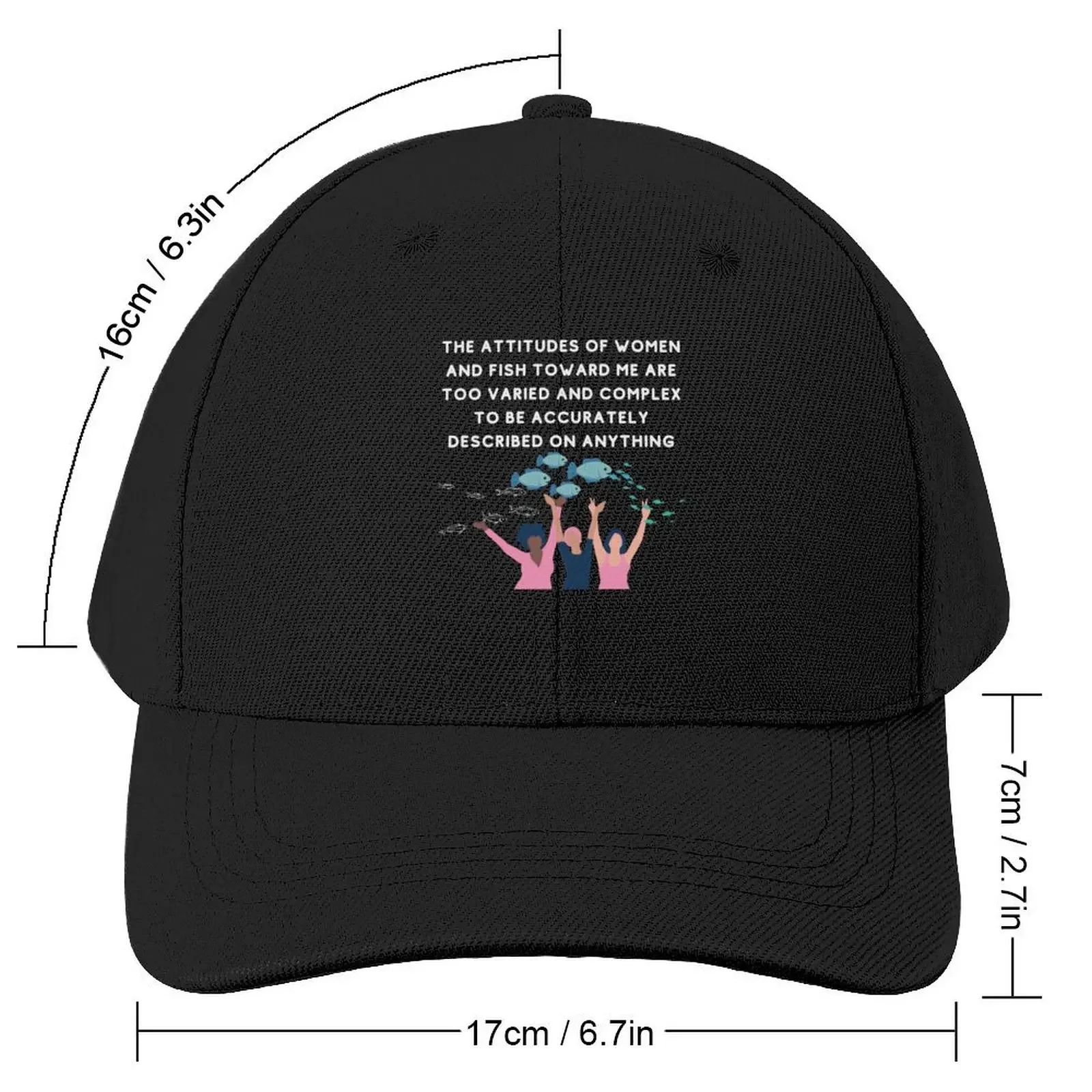 the attitudes of women and fish toward me are too varied and complex to be accurately described on a shirt, hat or Baseball Cap