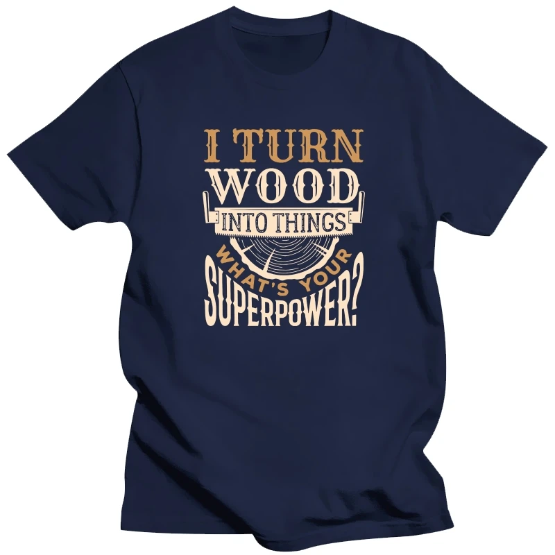 

I Turn Wood into Things What's Your Superpower Funny Woodworking Wood Working Saw Dust Humor T Shirts Streetwear T-shirt Men