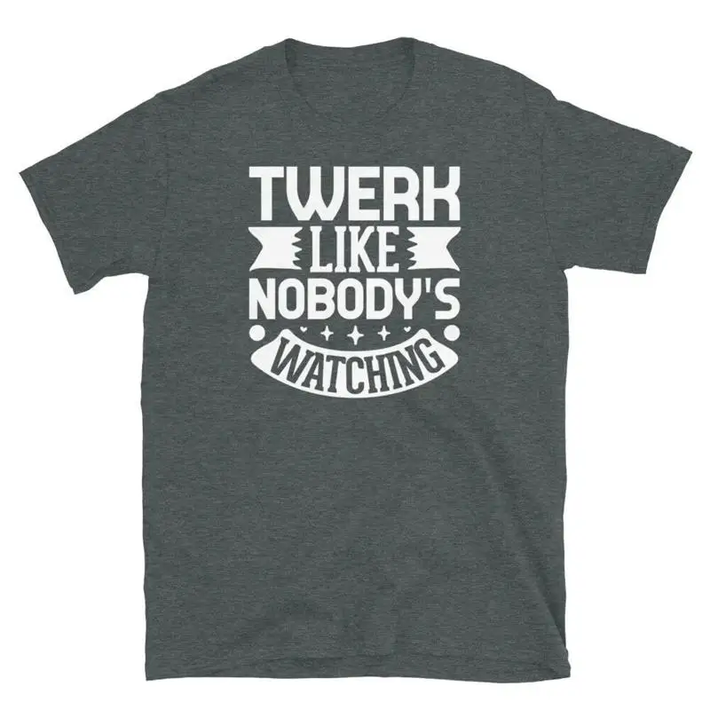 Twerk Like Nobody s Watching Booty Shaking Dance Short Sleeve Unisex T Shirt