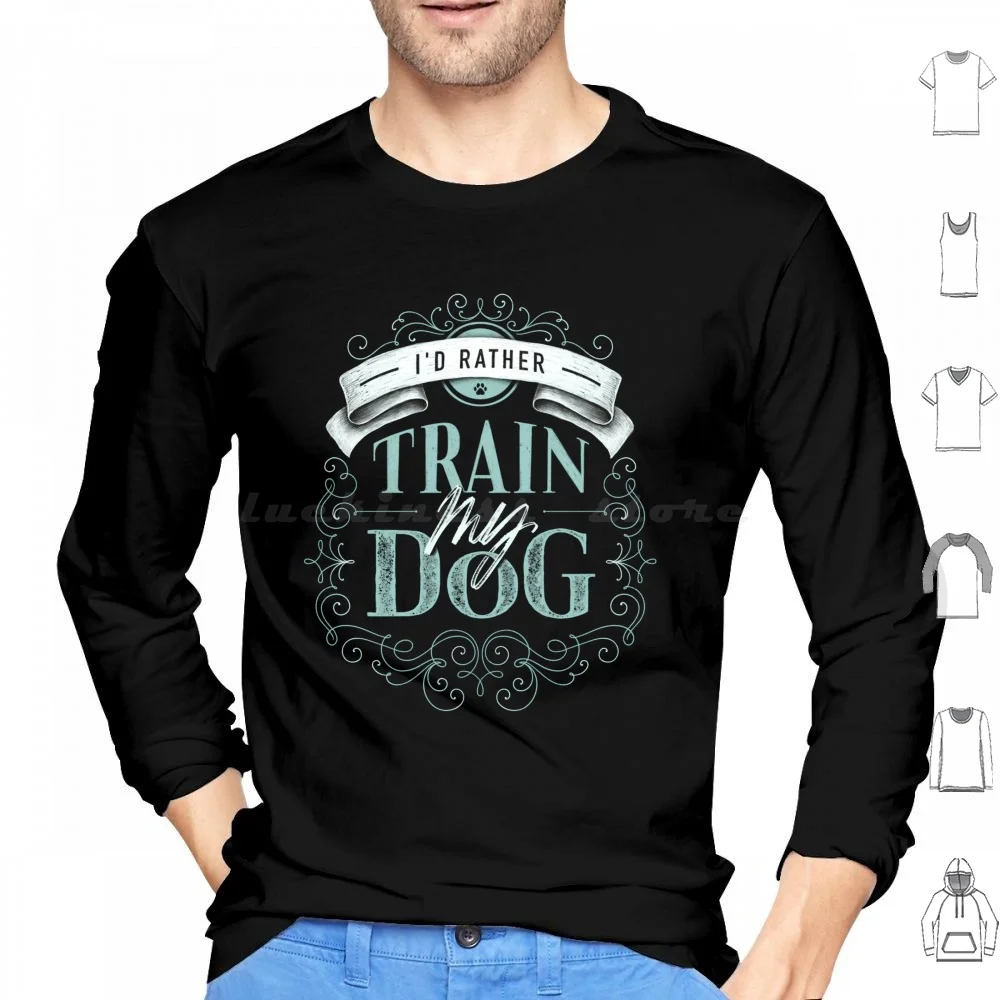 I'd Rather Train My Dog Hand Lettering With Flourishes Hoodie cotton Long Sleeve Obedience Obedience Agility Dog