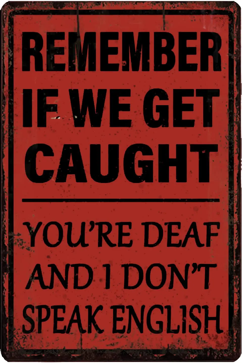 Funny Sarcastic Metal Sign,Remember If We Get Caught You'Re Deaf And I Don'T Speak English, Funny Wall Sign -8 X 12