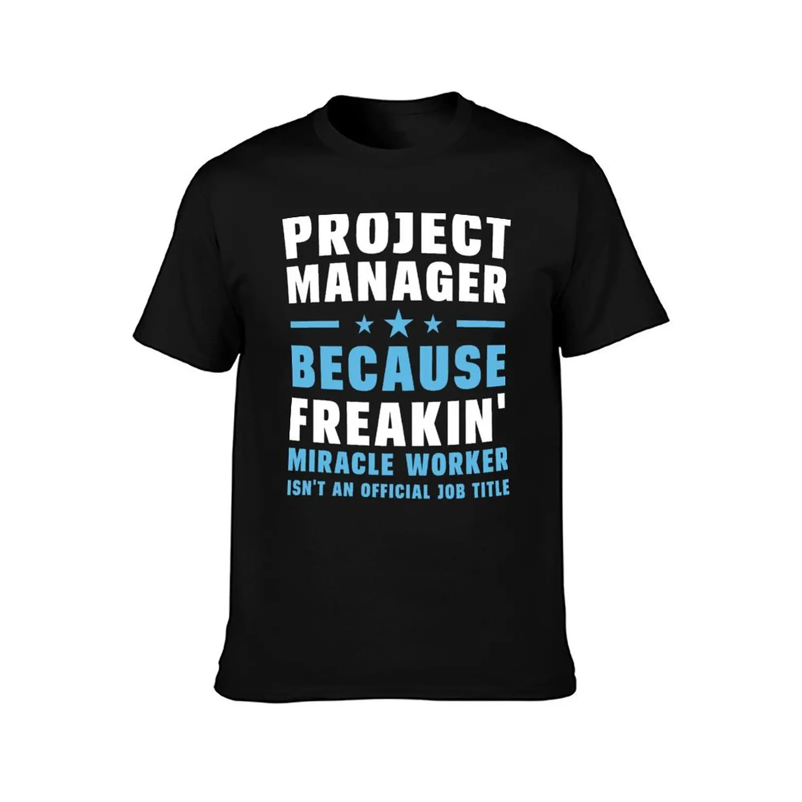 Project Manager Because Freakin' Miracle Worker Isn't An Official Job Title T-Shirt shirts graphic oversizeds mens t shirts