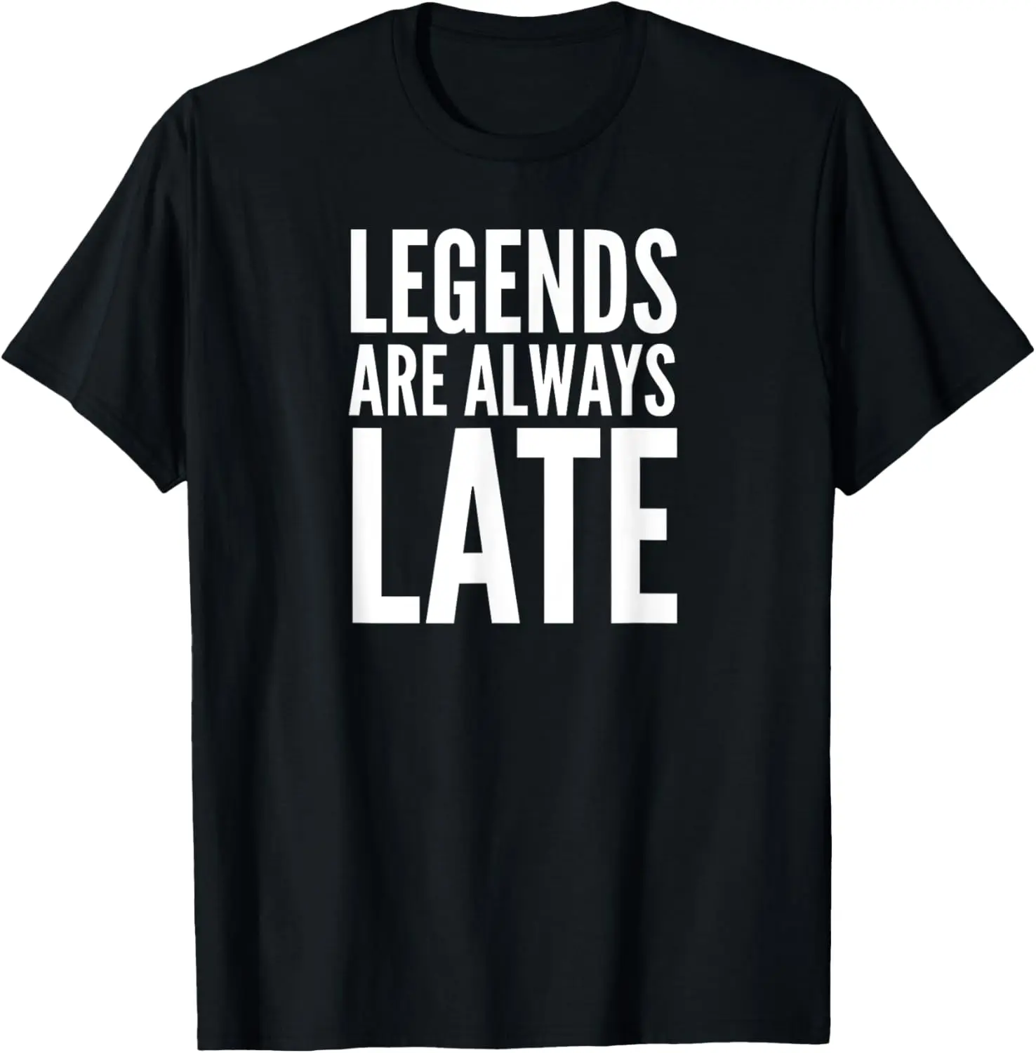 

Legends Are Always Late - Funny Sarcastic Meme T-Shirt