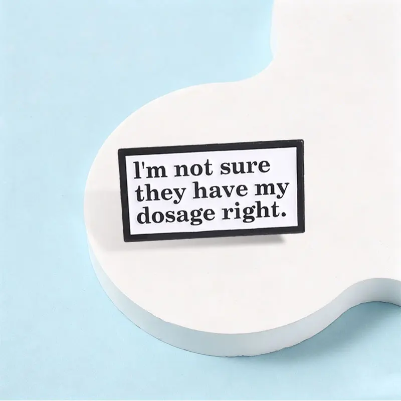 I'm Not Sure They Have My Dosage Right Enamel Pin Simple Humor Dosage Text Brooch Lapel Backpack Badge Jewelry Gift for Friends