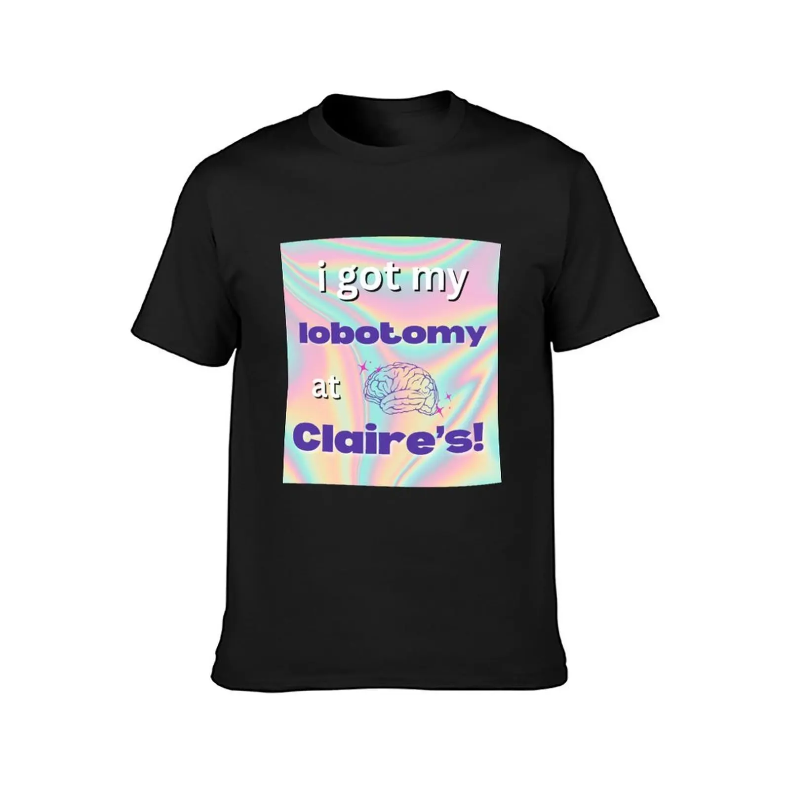 I got my lobotomy at claires T-Shirt sweat quick drying mens graphic t-shirts