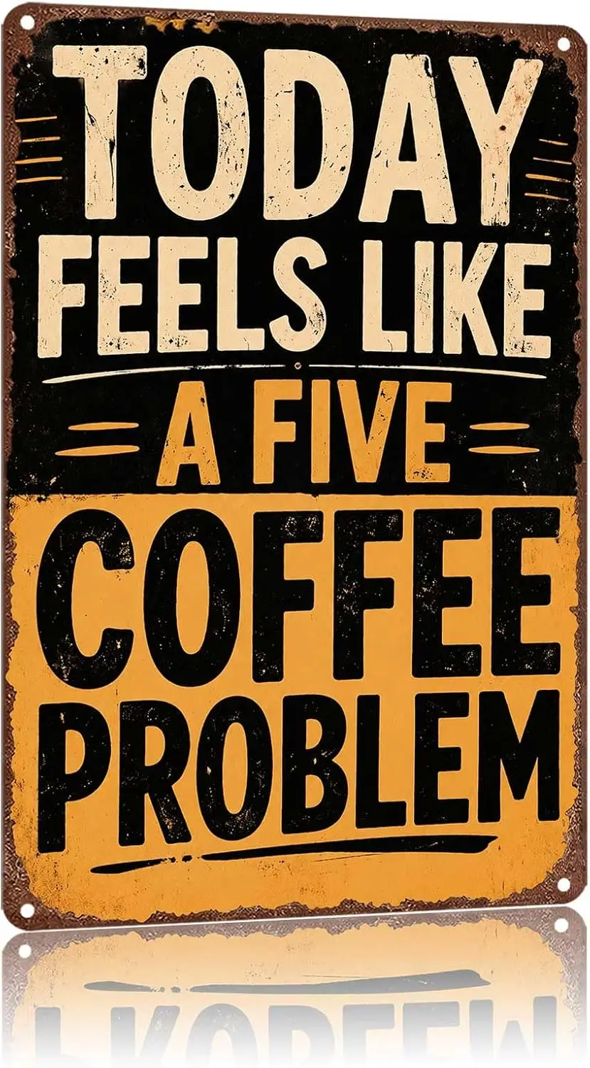 Metal Sign Today Feels Like A Five Coffee Problem Wall Decor | Classic  ,Retro,Waterproof Aluminum,Funny,UV-printing,Easy To Ins