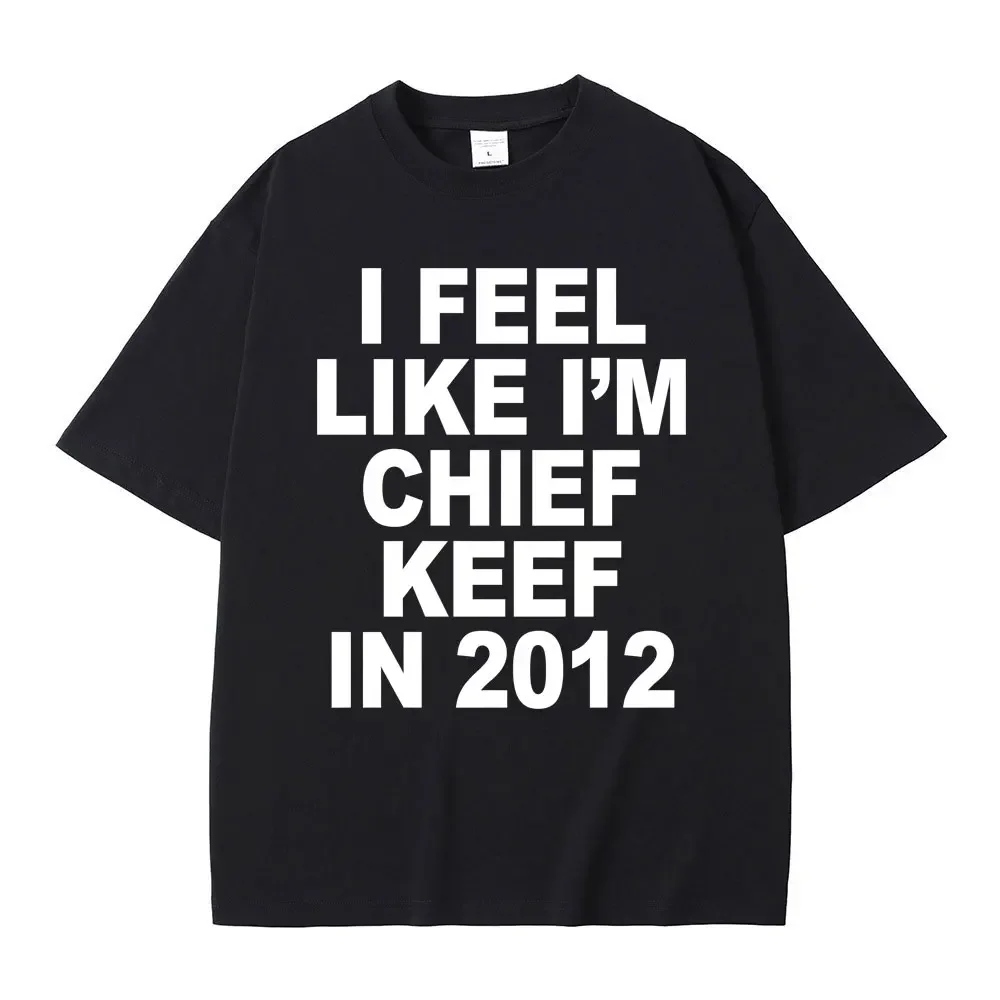 I Feel Like I'm Chief Keef in 2012 Graphic Print T-shirt Male Funny Rap Meme Tshirt Summer Men Women Hip Hop Oversized T Shirts