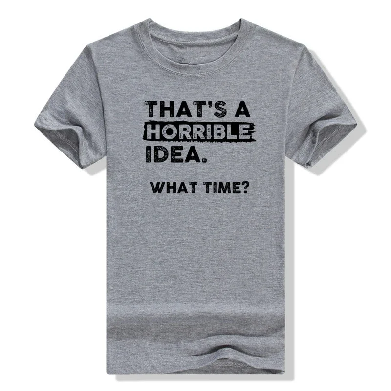 Thats A Horrible Idea What Time T-Shirt Funny Sarcastic Drinking Humor Men's Women's Fashion Tee Tops Letters Printed Clothes