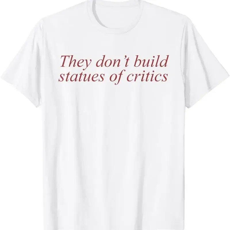 They Don'T Build Statues Of Critics T Shirt