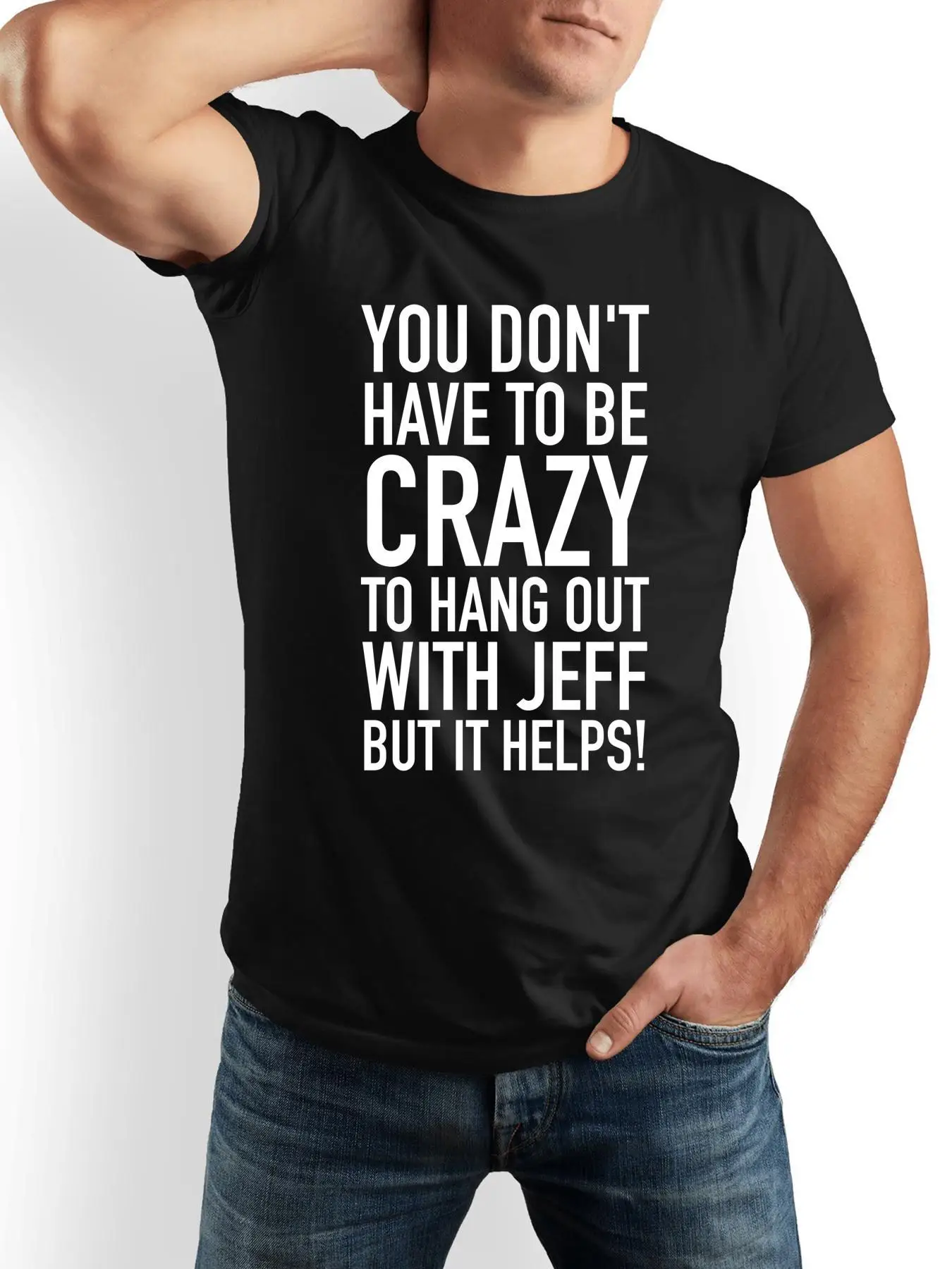 YOU DON'T HAVE TO BE CRAZY TO HANG OUT WITH JEFF BUT IT HELPS! Funny Humorous Playful Humor Tee T-Shirt - 100% Cotton Black & Wh