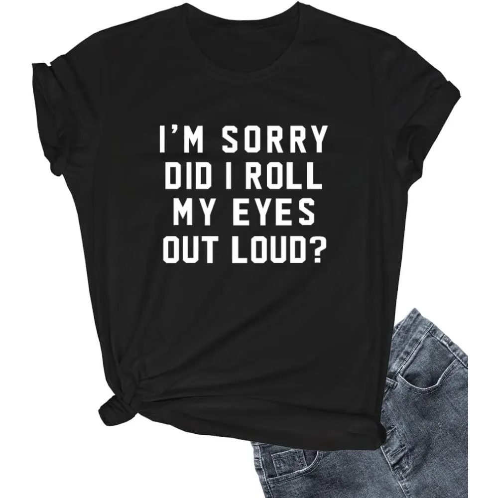 Women I'm Sorry Did I Roll My Eyes Out Loud Cute Tee Shirts Cotton Casual Fashion Loose Harajuku Short Sleeve Unisex Clothing