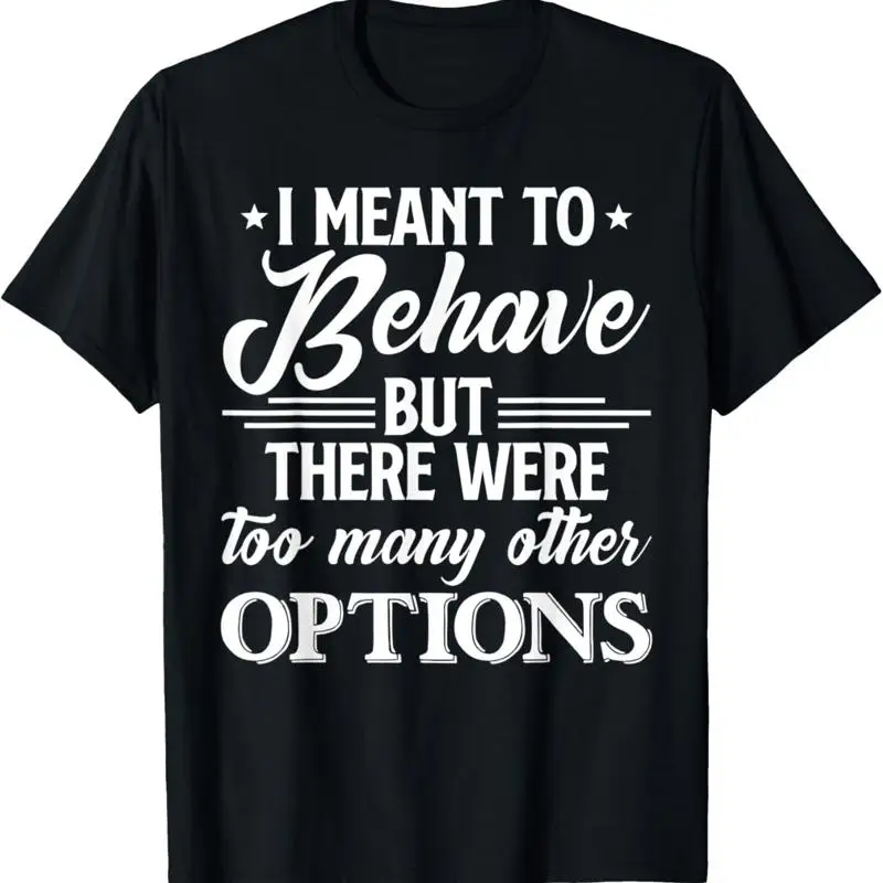 I Meant To Behave But There Were Too Many Other Options T Shirt