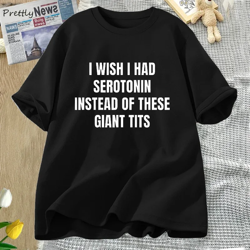 

I Wish I Had Serotonin Instead of These Giant Tits T-shirt Funny Saying Women T-shirts Cotton Short Sleeve Tees Female Clothing