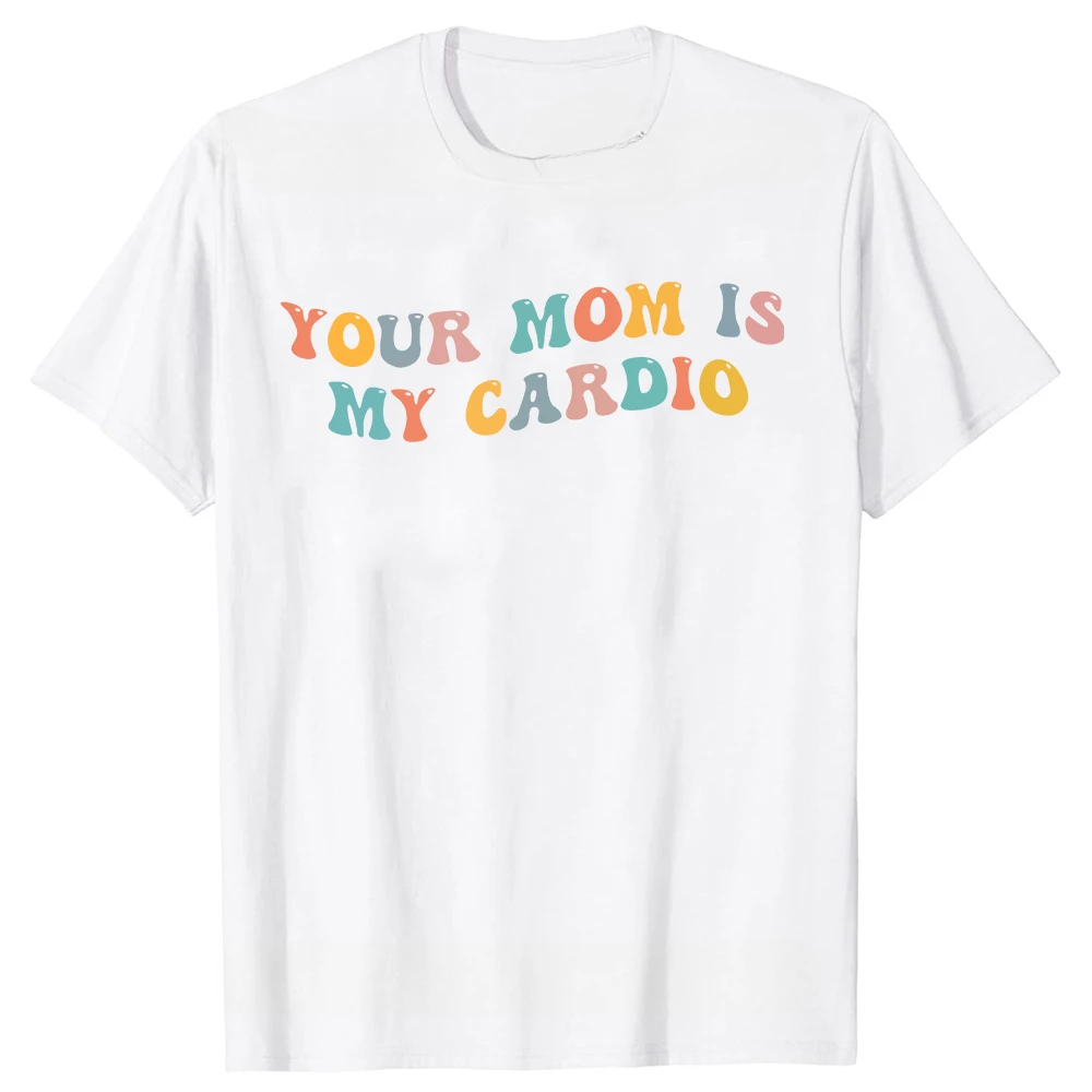 Your Mom is my cardio humor Funny ironic quotes Joke graphics Fashion Street wear casual men women universal T-shirts