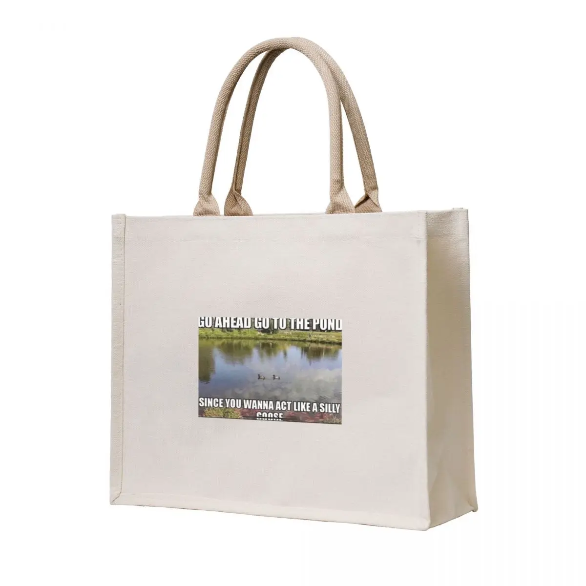 

Go ahead, go to the pond. Since you wanna act like a silly goose. Tote Bag hand bags bags for women bag for beach
