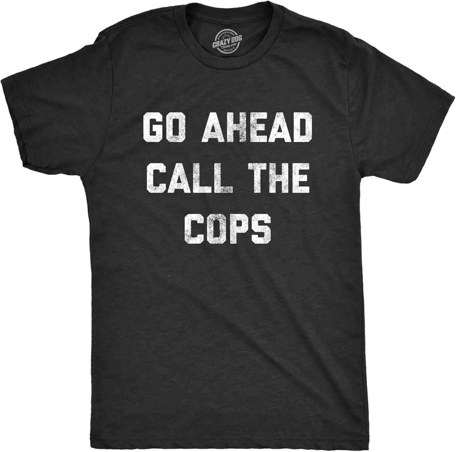 Mens Go Ahead Call The Cops T Shirt Funny Sarcastic Text Graphic Novelty Tee For Guys 100% Cotton Trendy Y2K Short-Sleeve