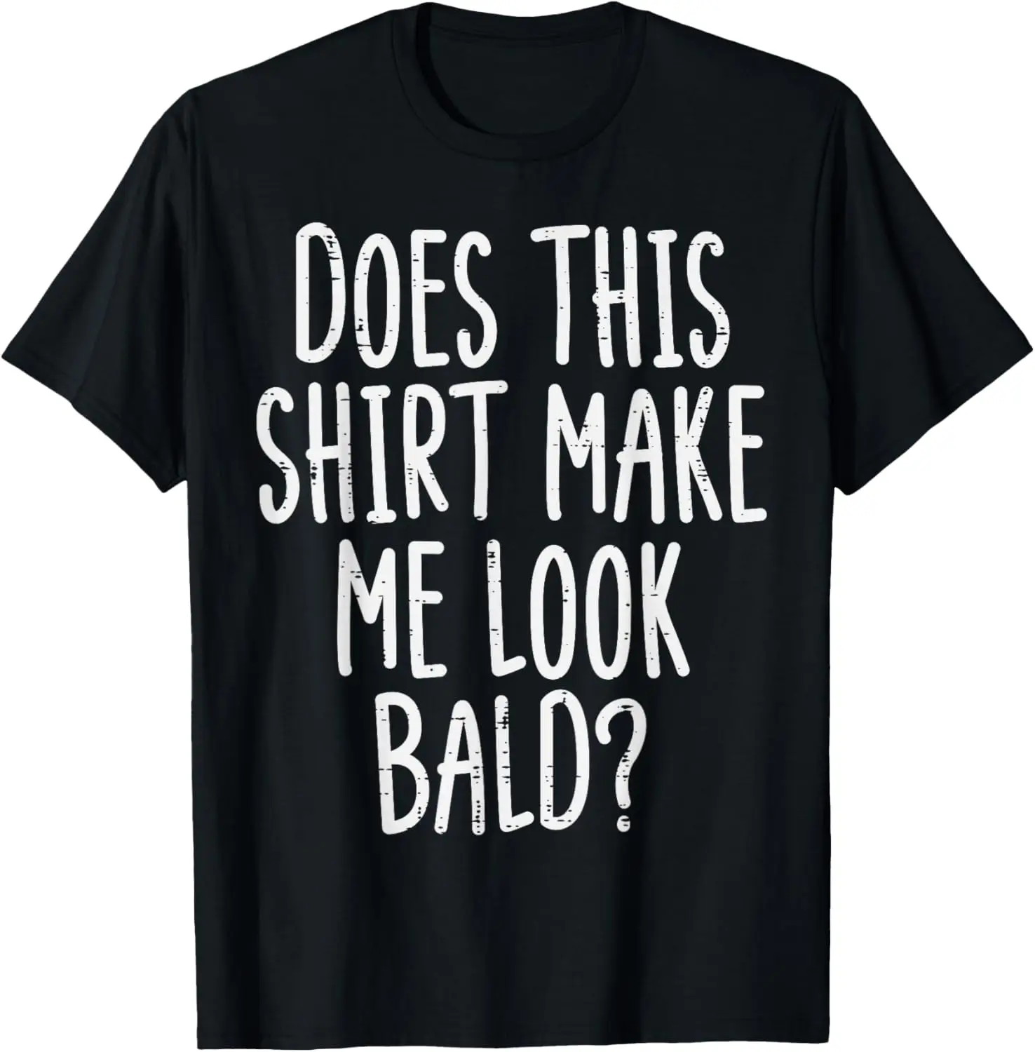 

Does This Shirt Make Me Look Bald Funny Joke Dad Grandpa Men T-Shirt