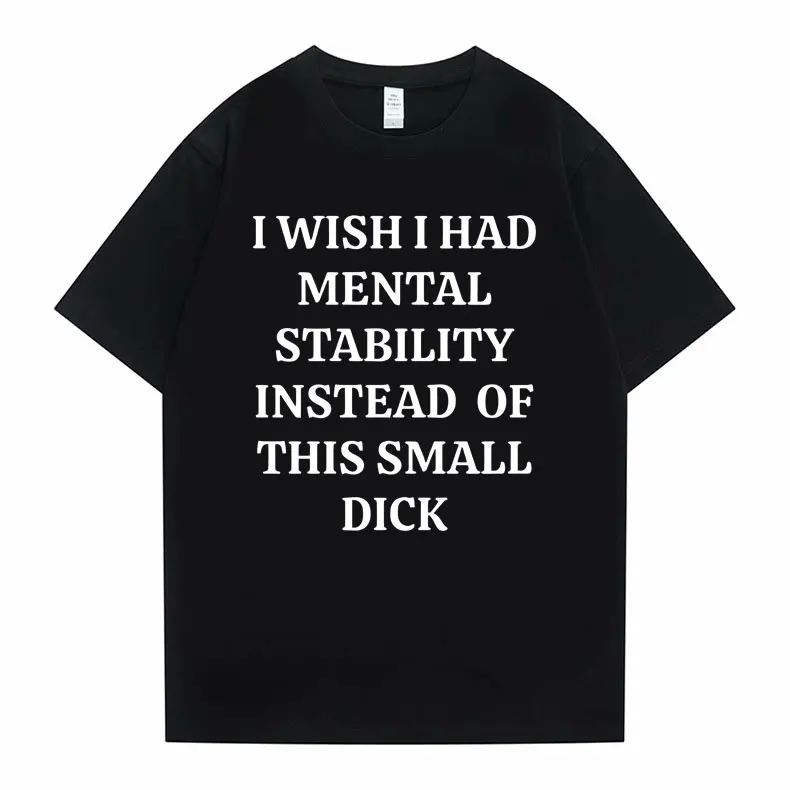 

Funny I Wish I Had Mental Stability Instead of This Small Dick Meme Graphic Tshirt Men Casual Oversized T-shirt Male Cotton Tees