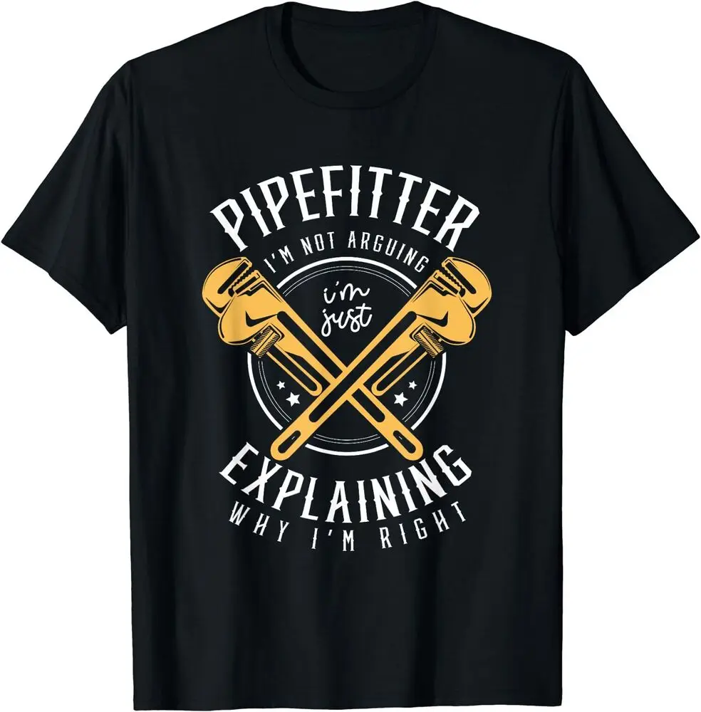 Pipefitter I'm Not Arguing I'm Just Explaining Why I'm Right T-Shirt For Men Clothing Women Tees High Quality 100%Cotton