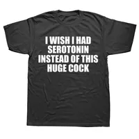 Funny I Wish I Had Serotonin Instead of This Huge Cock Women T Shirt Graphic Streetwear Short Sleeve Birthday Gifts T-shirt Men