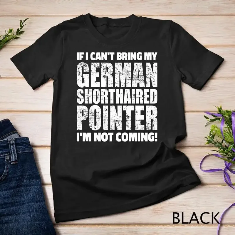If I can t bring German Shorthaired Pointer I m not coming Unisex T shirt
