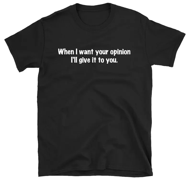 

When I Want Your Opinion I'll Give It To You T-shirt, Sarcastic T Shirt, Funny Attitude Mom Tee Shirt Coworker Office Gift