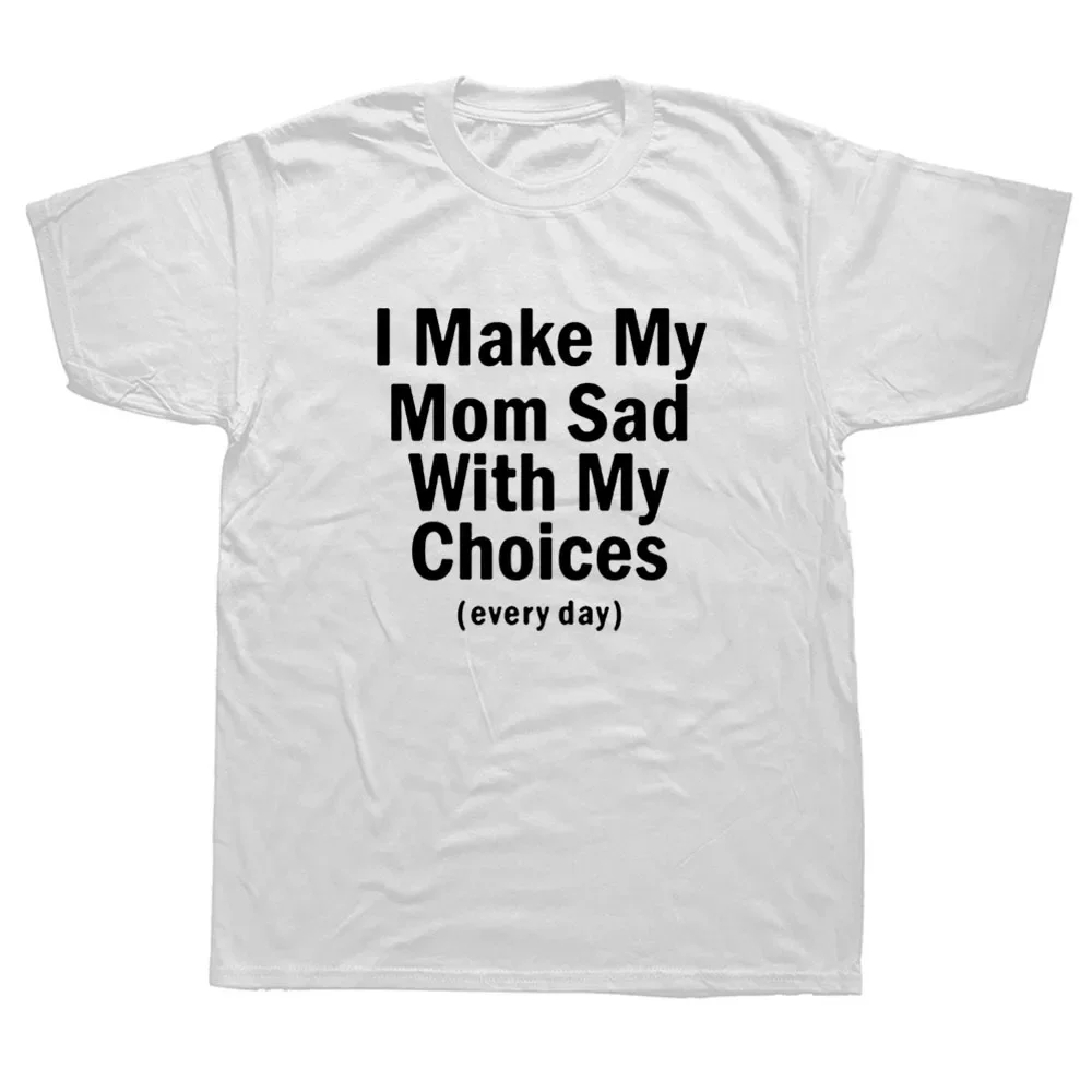 Birthday Gift I Make My Mom Sad with My Choices T Shirts Graphic Mens Clothing Streetwear Short Sleeve Harajuku T-shirt