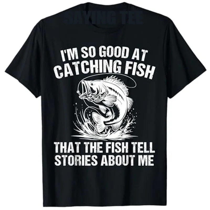 I'M So Good At Catching Fish, That The Fish Tell Stories about Me Funny Fisherman T-Shirt Bass Fishing Angler Fishing Lover Tees