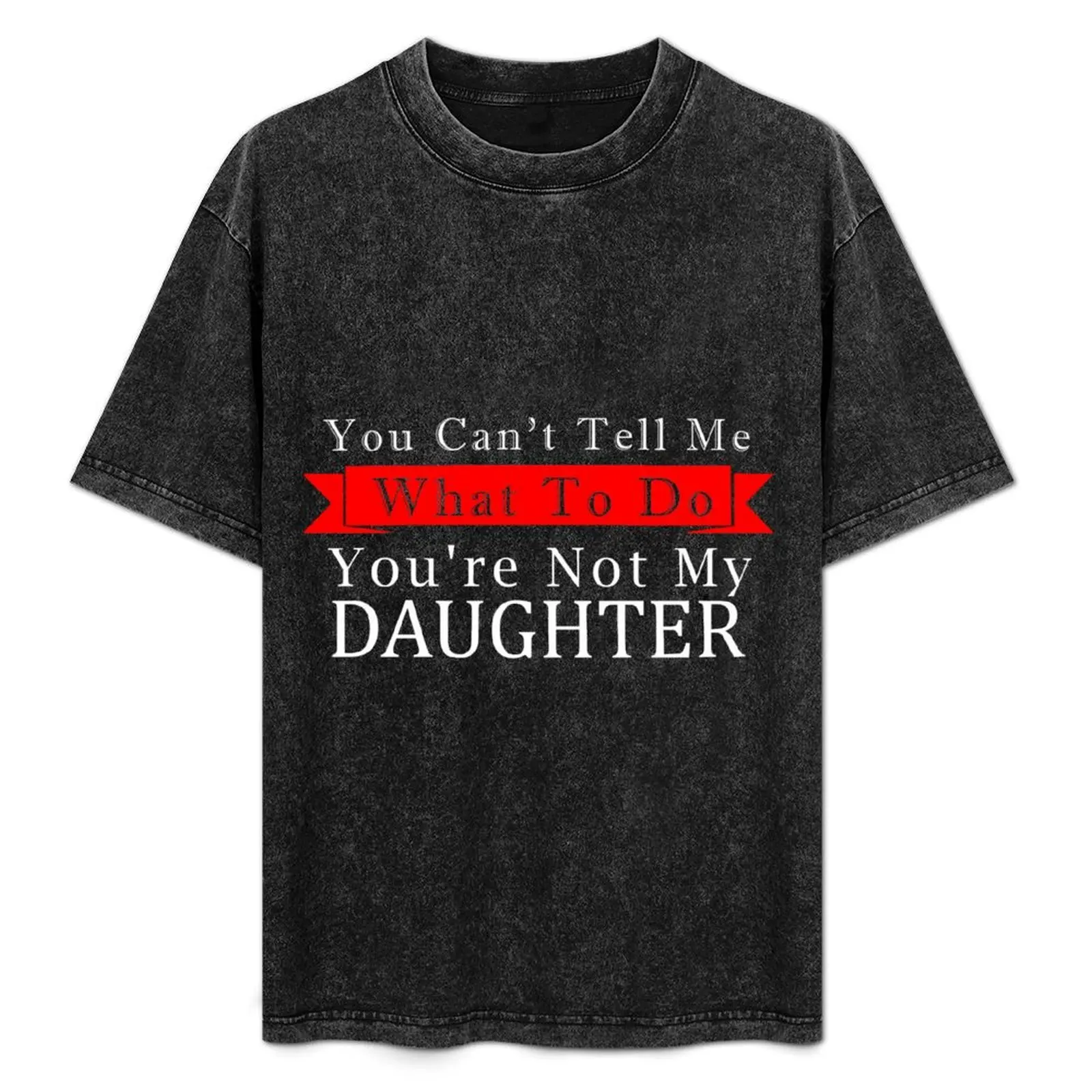 

You Can't Tell Me What To Do You're Not My Daughter T-Shirt Active Wear Sports T-Shirt for Men