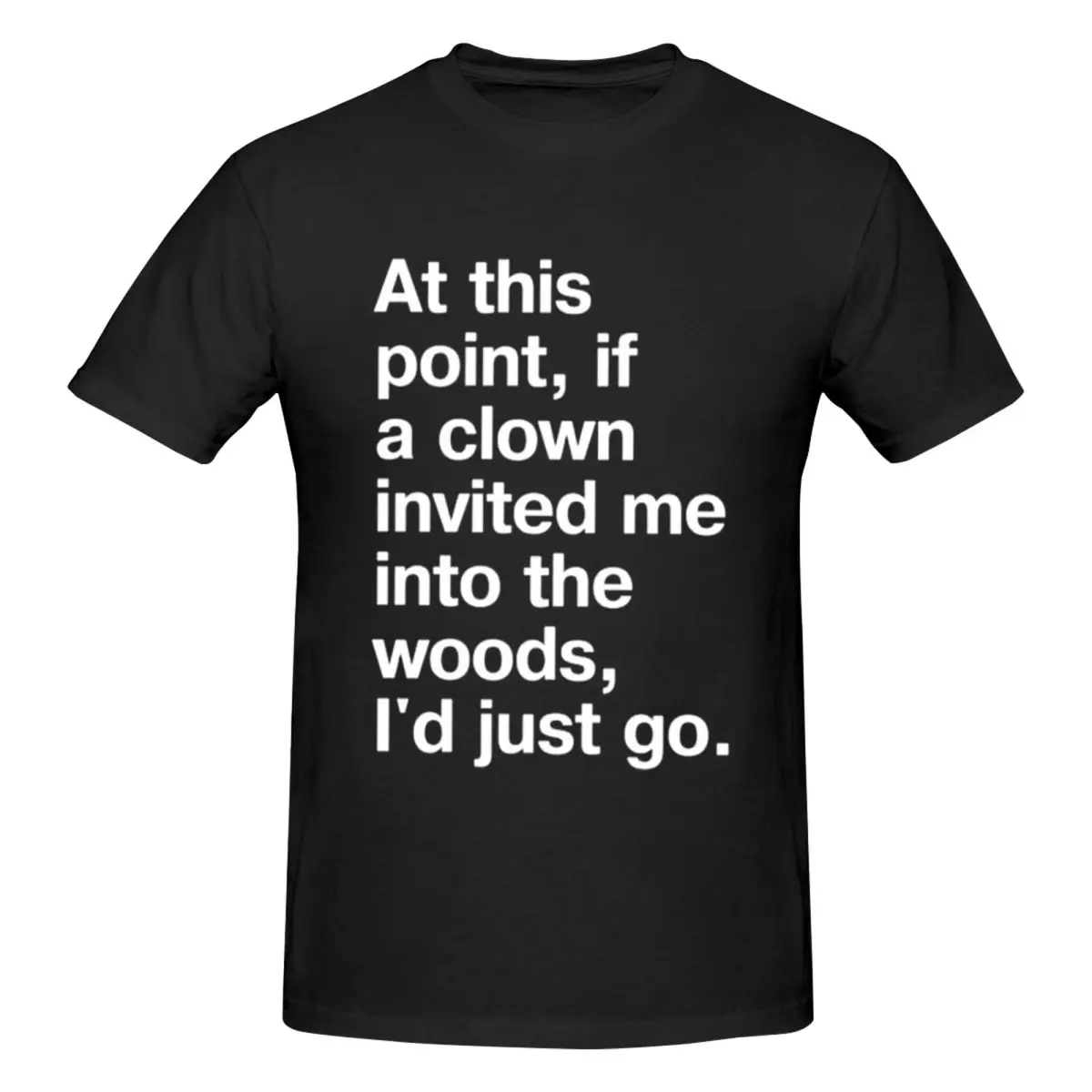 At This Point, If A Clown Invited Me Into The Woods, I'd Just Go Men T-Shirt T Shirts Men's O-Neck Cotton Tees Short Summer Male